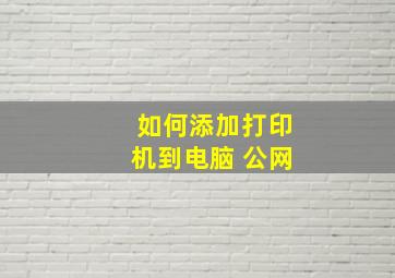 如何添加打印机到电脑 公网